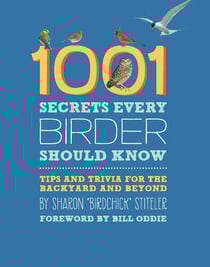 1001 Secrets Every Birder Should Know - Tips and Trivia for the Backyard and Beyond
