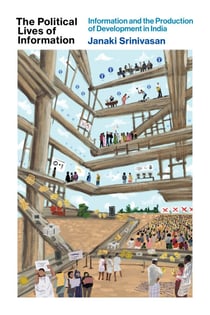 The Political Lives of Information - Information and the Production of Development in India