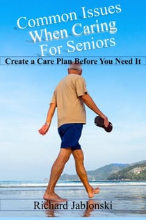 Common Issues When Caring For Seniors - Create a Care Plan Before You Need It