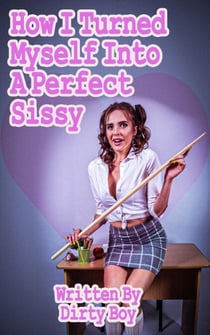 How I Turned Myself Into A Perfect Sissy - Sissy Tales, #1