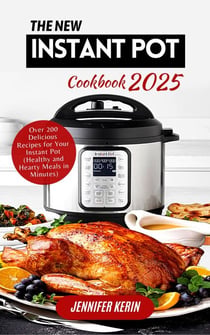 The New Instant Pot Cookbook 2025: Over 200 Delicious Recipes for Your Instant Pot (Healthy and Hearty Meals in Minutes)