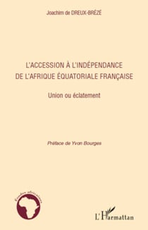 L'accession à l'indépendance de l'Afrique équatoriale française - Union ou éclatement