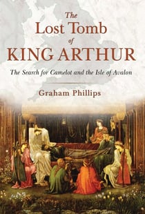 The Lost Tomb of King Arthur - The Search for Camelot and the Isle of Avalon