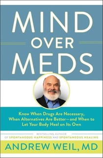 Mind Over Meds - Know When Drugs Are Necessary, When Alternatives Are Better and When to Let Your Body Heal on Its Own