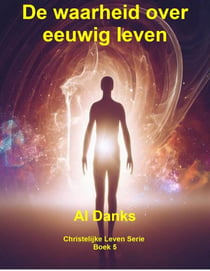 De waarheid over eeuwig leven - Christelijke Leven Serie, #5