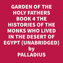 The Paradise, Or Garden Of The Holy Fathers Book 4 The Histories Of The Monks Who Lived In The Desert Of Egypt, Which Were Compiled By Saint Hieronymus (Unabridged)