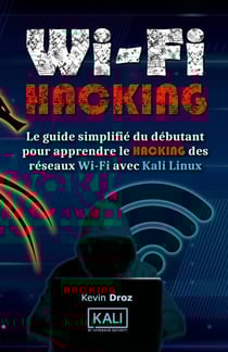 WiFi Hacking : Le guide simplifié du débutant pour apprendre le hacking des réseaux WiFi avec Kali Linux