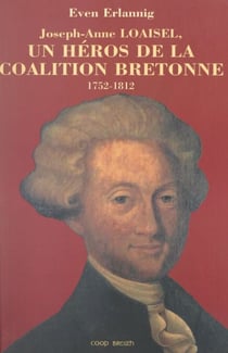 Joseph-Anne Loaisel - Un héros de la coalition bretonne, 1752-1812