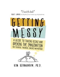 Getting Messy: A Guide to Taking Risks and Opening the Imagination for Teachers, Trainers, Coaches, and Mentors