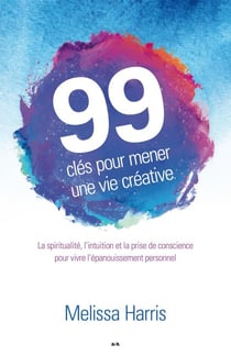 99 clés pour mener une vie créative - La spiritualité, l’intuition et la prise de conscience au service de l’épanouissement personnel