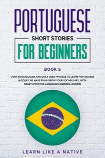 Portuguese Short Stories for Beginners Book 5: Over 100 Dialogues & Daily Used Phrases to Learn Portuguese in Your Car. Have Fun & Grow Your Vocabulary, with Crazy Effective Language Learning Lessons - Brazilian Portuguese for Adults, #5