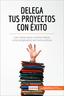 Delega tus proyectos con éxito - Las claves para confiar tareas a los empleados de forma eficaz