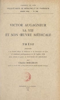 Victor Augagneur, sa vie et son œuvre médicale - Thèse présentée à la Faculté mixte de médecine et de pharmacie de Lyon et soutenue publiquement le 30 juillet 1958 pour obtenir le grade de Docteur en médecine