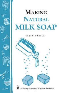 Making Natural Milk Soap - Storey's Country Wisdom Bulletin A-199