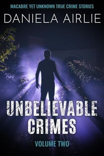 Unbelievable Crimes Volume Two: Macabre Yet Unknown True Crime Stories - Unbelievable Crimes, #2