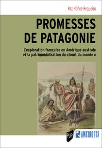 Promesses de Patagonie - L’exploration française en Amérique australe et la patrimonialisation du « bout du monde »