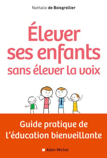 Elever ses enfants sans élever la voix - Guide pratique de l'éducation bienveillante