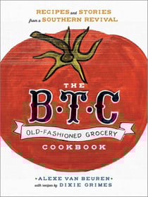 The B.T.C. Old-Fashioned Grocery Cookbook - Recipes and Stories from a Southern Revival