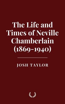 The Life and Times of Neville Chamberlain (1869-1940)