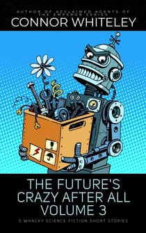 The Future's Crazy After All Volume 3: 5 Whacky Science Fiction Short Stories