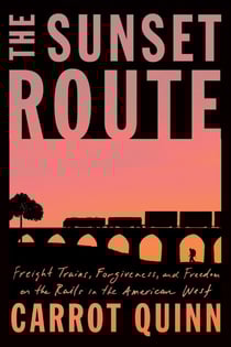 The Sunset Route - Freight Trains, Forgiveness, and Freedom on the Rails in the American West