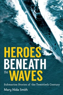 Heroes Beneath the Waves - True Submarine Stories of the Twentieth Century