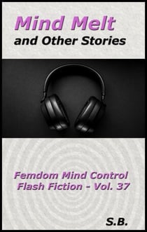 Mind Melt and Other Stories - Femdom Mind Control Flash Fiction, #37