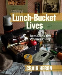 Lunch-Bucket Lives - Remaking the Workers’ City
