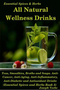 All Natural Wellness Drinks: Teas, Smoothies, Broths, and Soups. Anti-Cancer, Anti-Aging, Anti-Inflammatory, Anti-Viral, Anti-Diabetic and Anti-Oxidant Drinks - Essential Spices and Herbs, #5