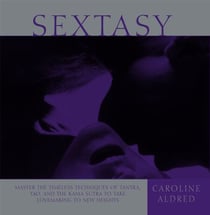 Sextasy - Master the Timeless Techniques of Tantra, Tao, and the Kama Sutra to Take Lovemaking to New Heights