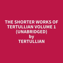 The Shorter Works of Tertullian Volume 1 (UNABRIDGED) - optional