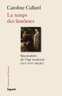 Le temps des fantômes - Spectralités d'Ancien Régime XVIe-XVIIe siècle
