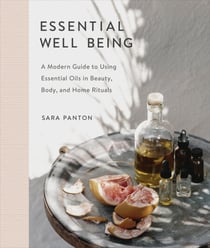 Essential Well Being - A Modern Guide to Using Essential Oils in Beauty, Body, and Home Rituals
