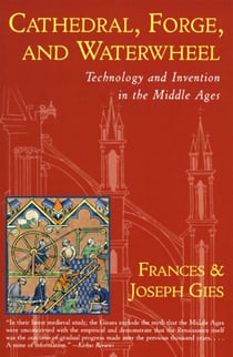 Cathedral, Forge, and  Waterwheel - Technology and Invention in the Middle Ages