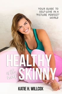 Healthy Is the New Skinny - Your Guide to Self-Love in a Picture Perfect World