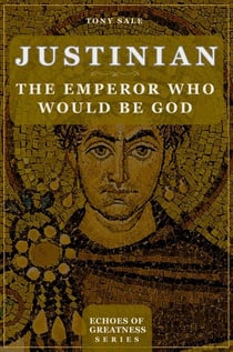 Justinian: The Emperor Who Would Be God - Echoes of Greatness, #1