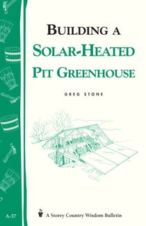 Building a Solar-Heated Pit Greenhouse - Storey's Country Wisdom Bulletin A-37