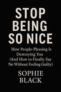 Stop Being So Nice: How People-Pleasing Is Destroying You (And How to Finally Say No Without Feeling Guilty) - Healing for Women Who Feel Too Much