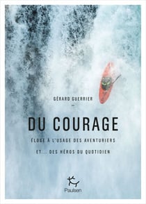 Du courage - Eloge à l'usage des aventuriers et...des héros du quotidien - Eloge à l'usage des héros et aventuriers du quotidien