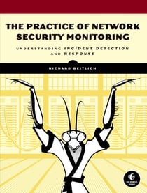 The Practice of Network Security Monitoring - Understanding Incident Detection and Response