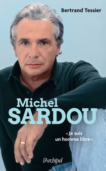 Michel Sardou - "Je suis un homme libre" - la biographie la plus exhaustive, à paraître pour la nouvelle tournée du chanteur