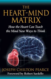 The Heart-Mind Matrix - How the Heart Can Teach the Mind New Ways to Think