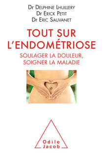 Tout sur l'endométriose - Soulager la douleur, soigner la maladie