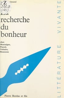 La recherche du bonheur - Chez Montaigne, Pascal, Voltaire, Rousseau