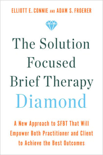 The Solution Focused Brief Therapy Diamond - A New Approach to SFBT That Will Empower Both Practitioner and Client to Achievethe Best Outcomes