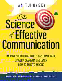 The Science of Effective Communication: Improve Your Social Skills and Small Talk, Develop Charisma and Learn How to Talk to Anyone - Positive Psychology Coaching Series