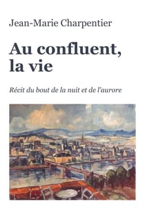 Au confluent, la vie - Récit du bout de la nuit et de l'aurore