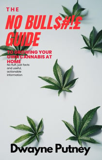 The No BullS#!£ Guide to Growing your Own Cannabis at Home - No Bull Guides