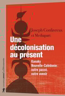 Une décolonisation au présent - Kanaky, Nouvelle-Calédonie : notre passé, notre avenir - Kanaky-Nouvelle-Calédonie : notre passé, notre avenir