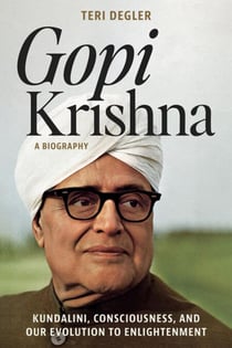 Gopi Krishna—A Biography: Kundalini, Consciousness, and Our Evolution to Enlightenment